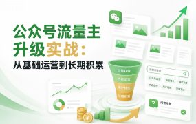 公众号流量主升级实战：从基础运营到长期积累