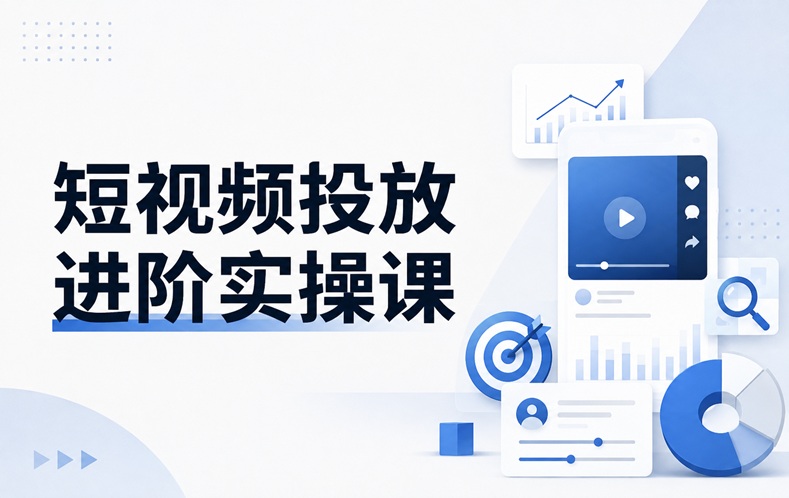 短视频投放进阶实操课
