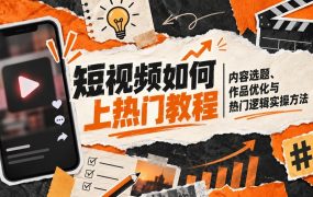 短视频如何上热门教程｜内容选题、作品优化与热门逻辑实操方法