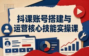 抖课账号搭建与运营核心技能实操课
