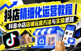 抖店精细化运营教程｜抖音小店店铺运营方法与实操思路
