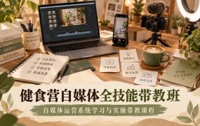 健食营自媒体全技能带教班｜自媒体运营系统学习与实操带教课程